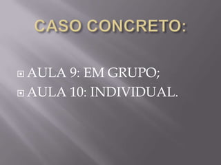  AULA 9: EM GRUPO;
 AULA 10: INDIVIDUAL.
 