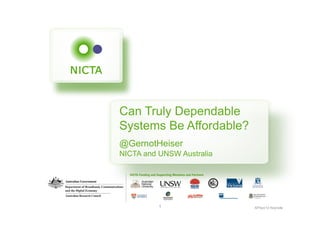 Can Truly Dependable 
Systems Be Affordable? 
@GernotHeiser 
NICTA and UNSW Australia 
1 APSys'13 Keynote 
 