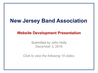 Website Development Presentation
Submitted by John Holly
December 3, 2016
Click to view the following 10 slides.
New Jersey Band Association
 