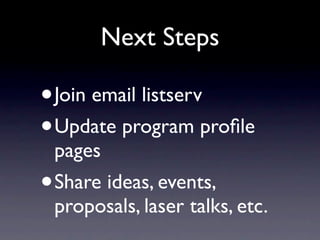Next Steps

•   Join email listserv
• Update program proﬁle
    pages
•   Share ideas, events,
    proposals, laser talks, etc.
 