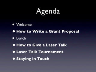 Agenda
• Welcome
• How to Write a Grant Proposal
• Lunch
• How to Give a Laser Talk
• Laser Talk Tournament
• Staying in Touch
 