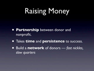 Raising Money

• Partnership between donor and
  nonproﬁt.
• Takes time and persistence to success.
• Build a network of donors — fast nickles,
  slow quarters
 