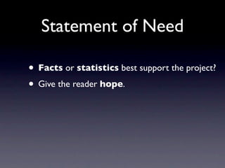 Statement of Need

• Facts or statistics best support the project?
• Give the reader hope.
 