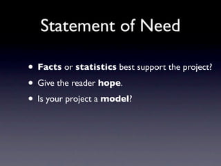 Statement of Need

• Facts or statistics best support the project?
• Give the reader hope.
• Is your project a model?
 