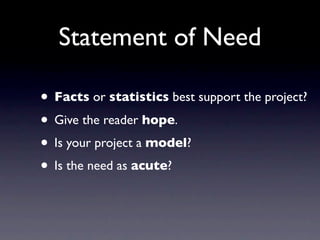 Statement of Need

• Facts or statistics best support the project?
• Give the reader hope.
• Is your project a model?
• Is the need as acute?
 
