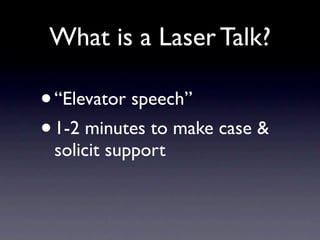 What is a Laser Talk?

•“Elevator speech”
• 1-2 minutes to make case &
 solicit support
 