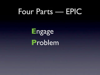 Four Parts — EPIC

   Engage
   Problem
 