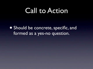Call to Action

• Should be concrete, speciﬁc, and
  formed as a yes-no question.
 