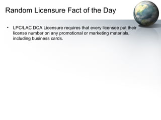 Random Licensure Fact of the Day
• LPC/LAC DCA Licensure requires that every licensee put their
license number on any promotional or marketing materials,
including business cards.
 