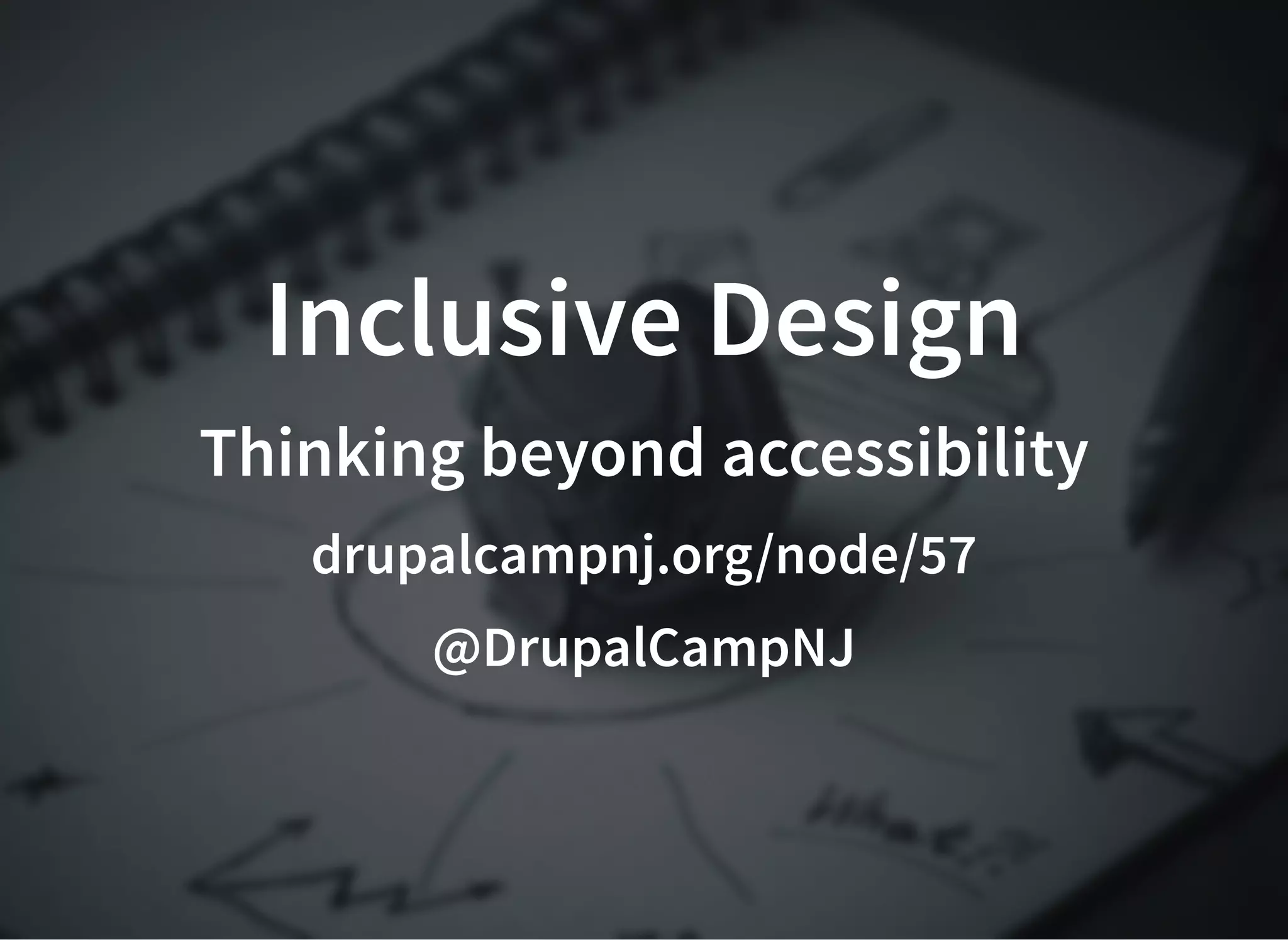 Inclusive DesignInclusive Design
Thinking beyond accessibilityThinking beyond accessibility
drupalcampnj.org/node/57drupalcampnj.org/node/57
@DrupalCampNJ@DrupalCampNJ
 