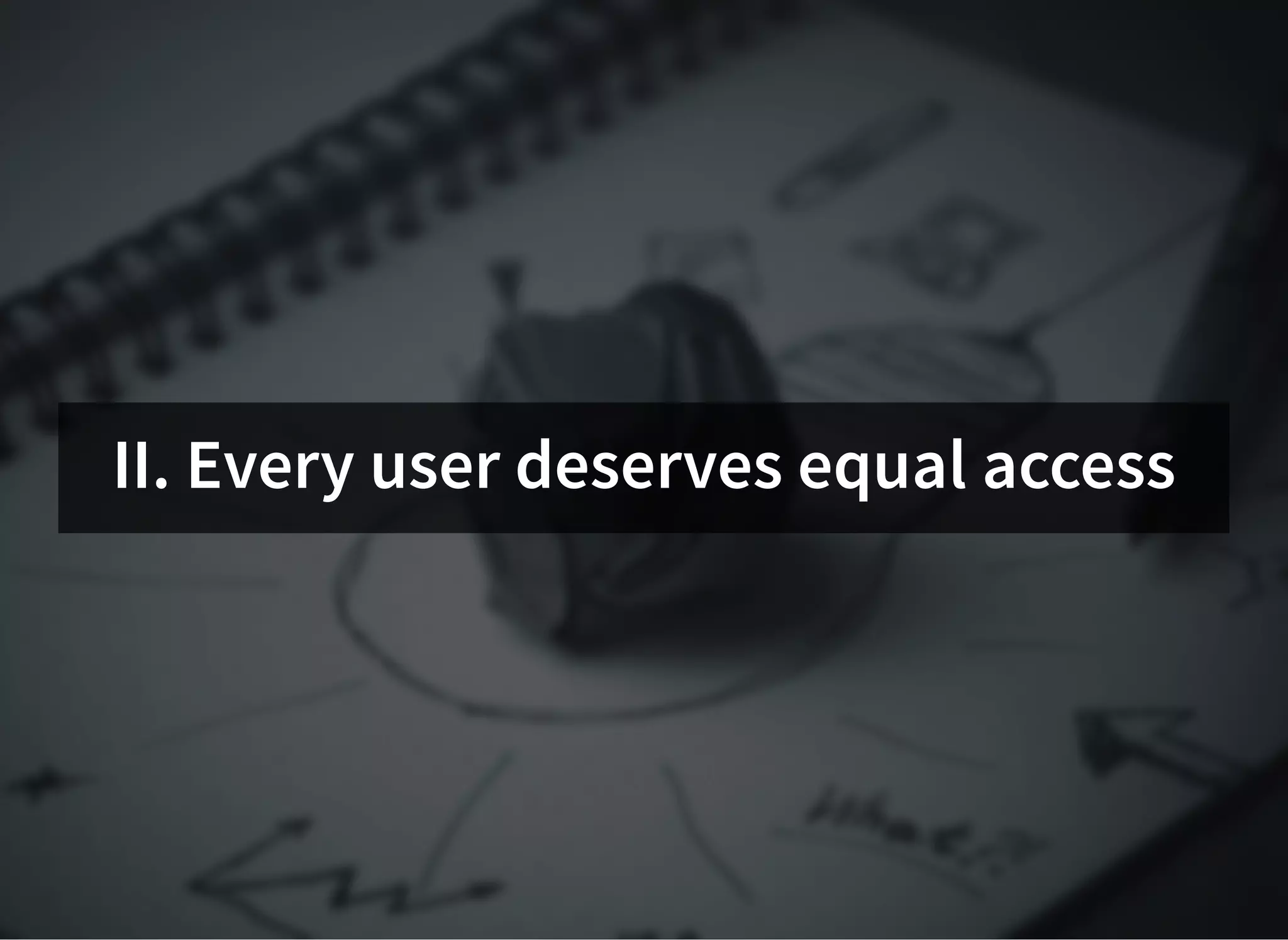 II. Every user deserves equal accessII. Every user deserves equal access
 