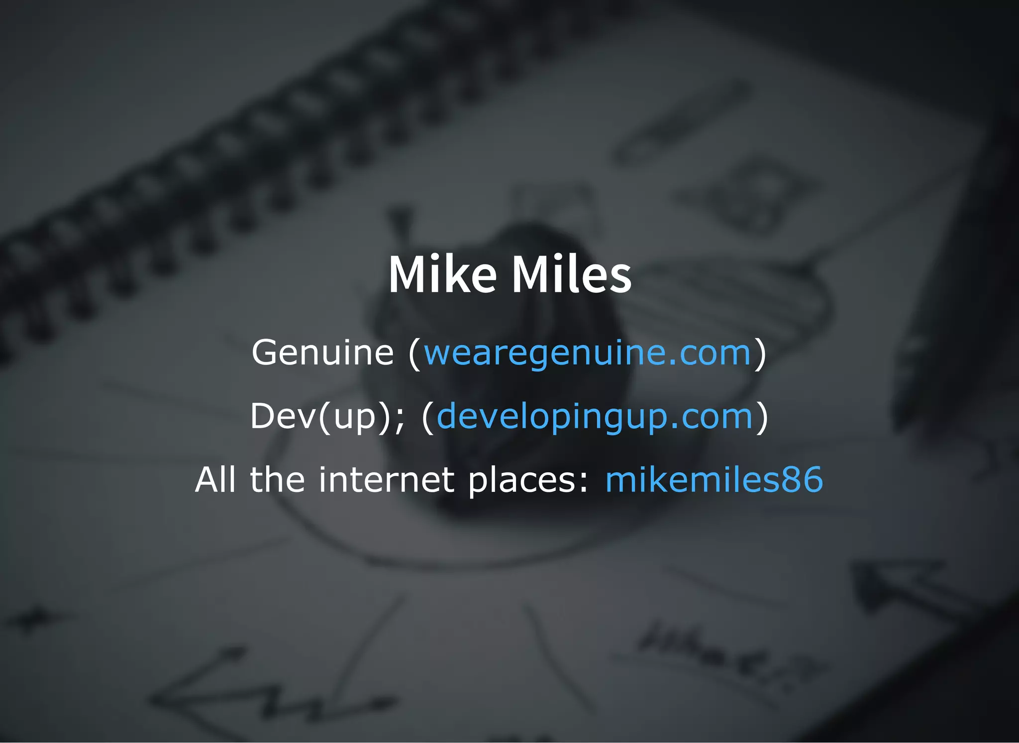 Mike MilesMike Miles
Genuine ( )wearegenuine.com
Dev(up); ( )developingup.com
All the internet places: mikemiles86
 