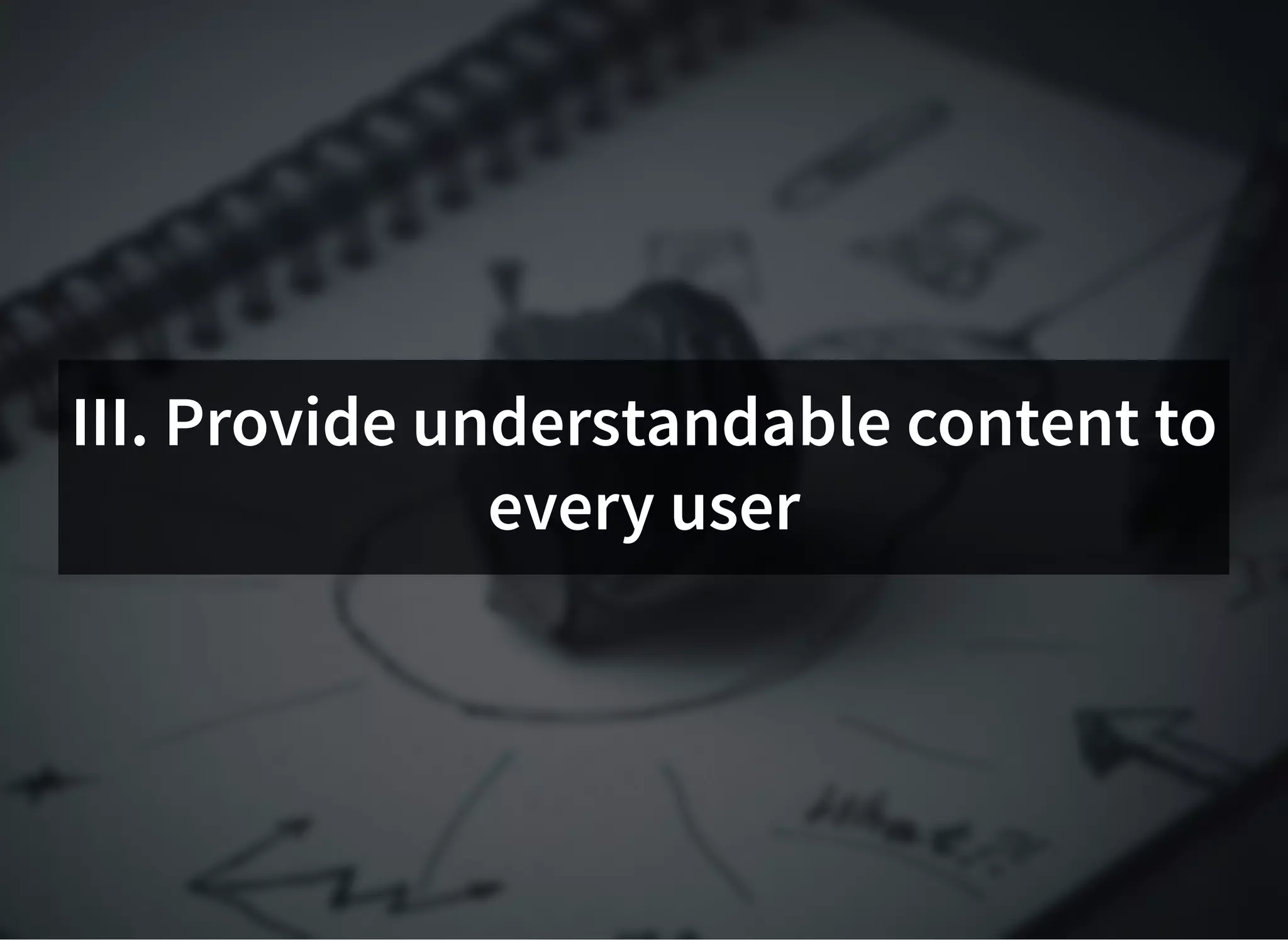 III. Provide understandable content toIII. Provide understandable content to
every userevery user
 