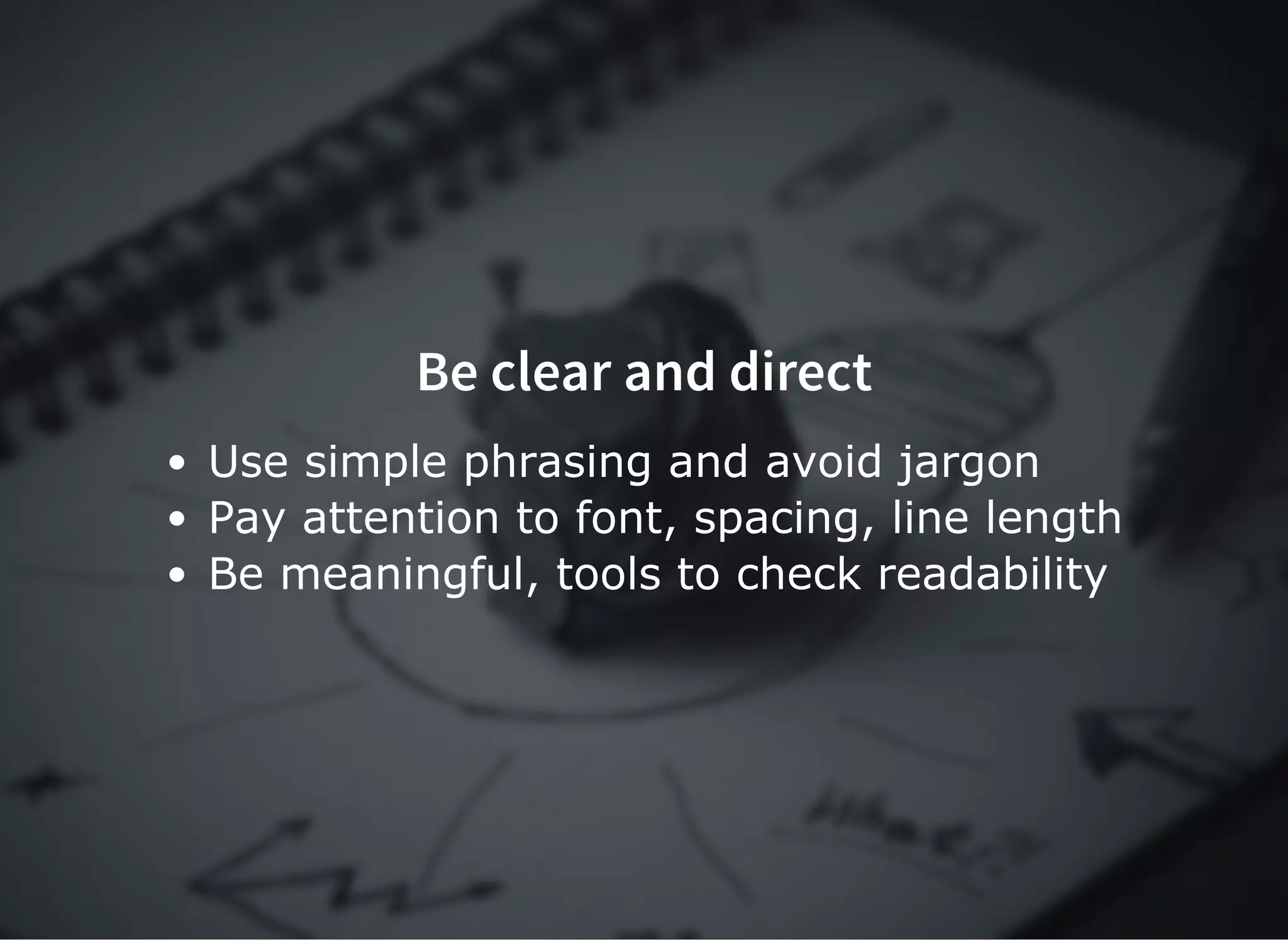 Be clear and directBe clear and direct
Use simple phrasing and avoid jargon
Pay attention to font, spacing, line length
Be meaningful, tools to check readability
 