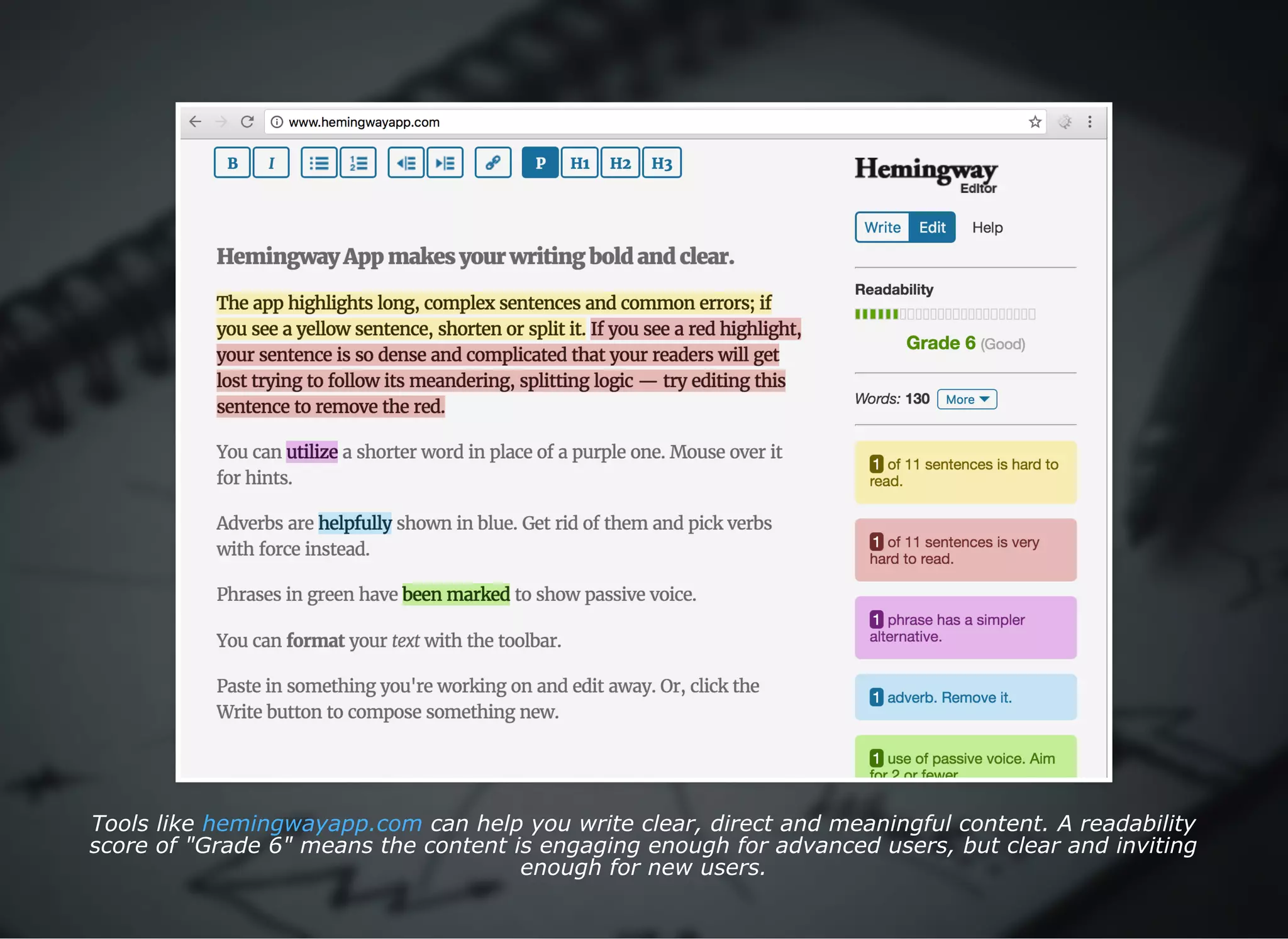 Tools like   can help you write clear, direct and meaningful content. A readability
score of "Grade 6" means the content is engaging enough for advanced users, but clear and inviting
enough for new users.
hemingwayapp.com
 