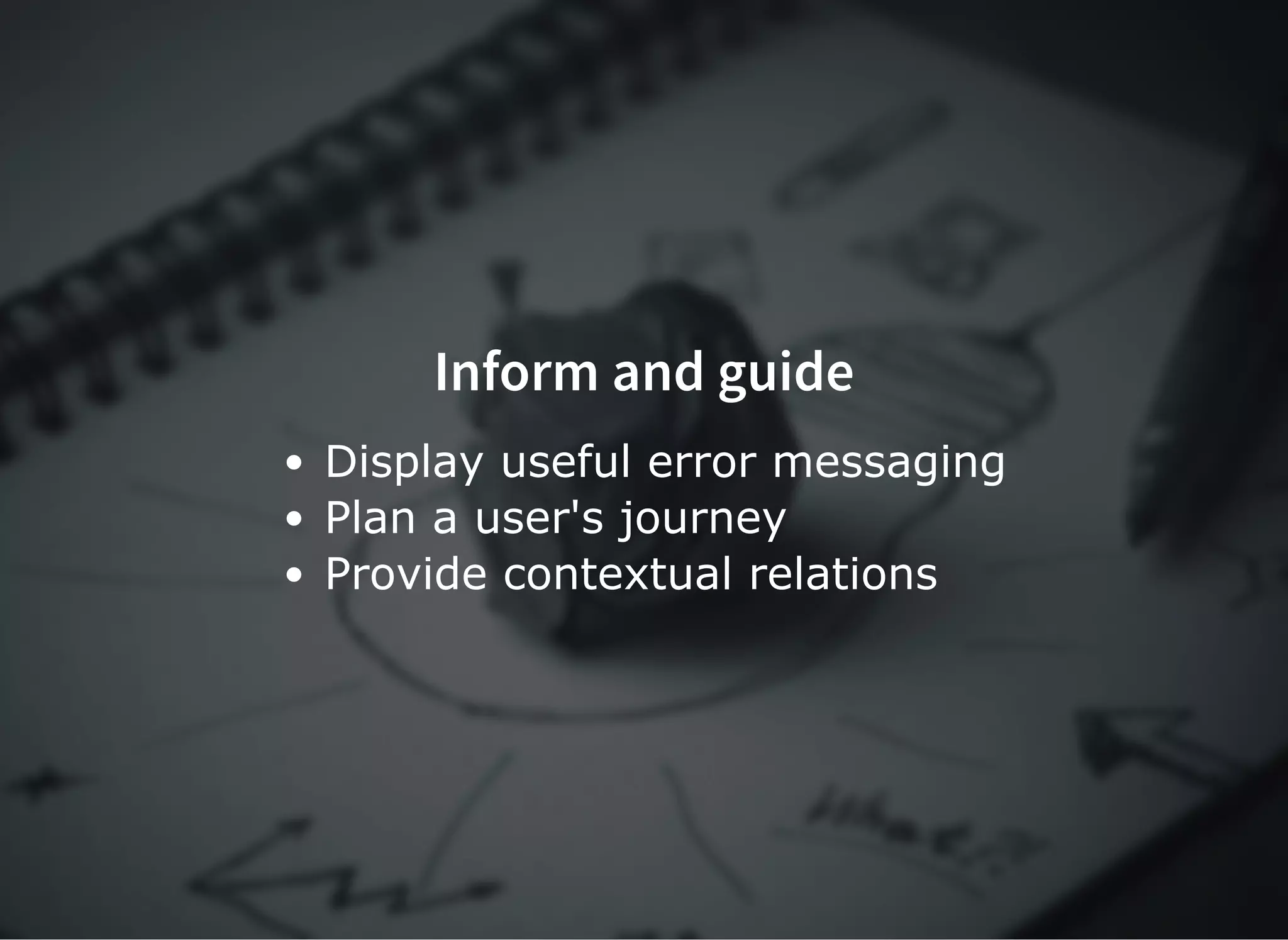 Inform and guideInform and guide
Display useful error messaging
Plan a user's journey
Provide contextual relations
 