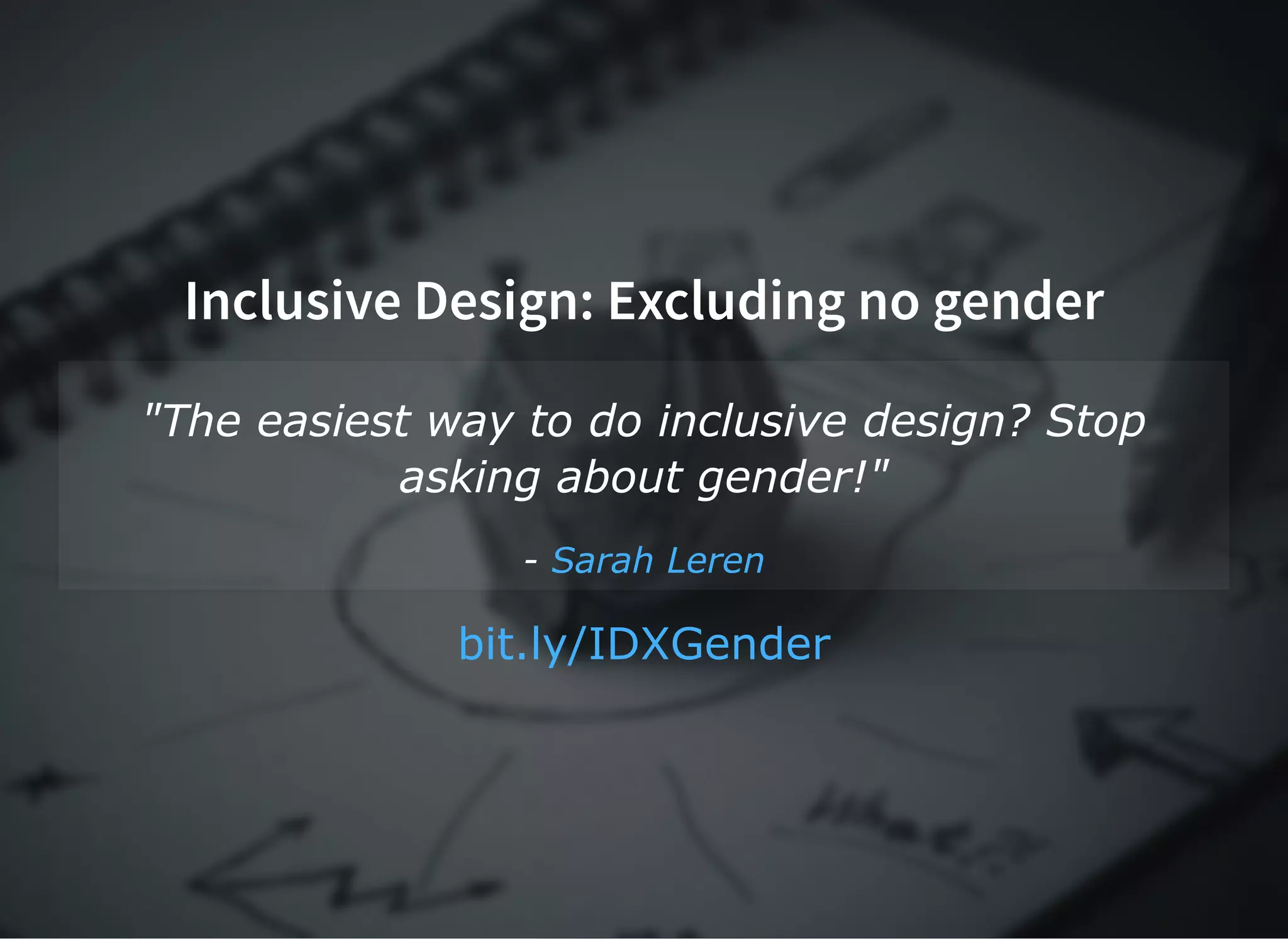Inclusive Design: Excluding no genderInclusive Design: Excluding no gender
"The easiest way to do inclusive design? Stop
asking about gender!"
­ Sarah Leren
bit.ly/IDXGender
 