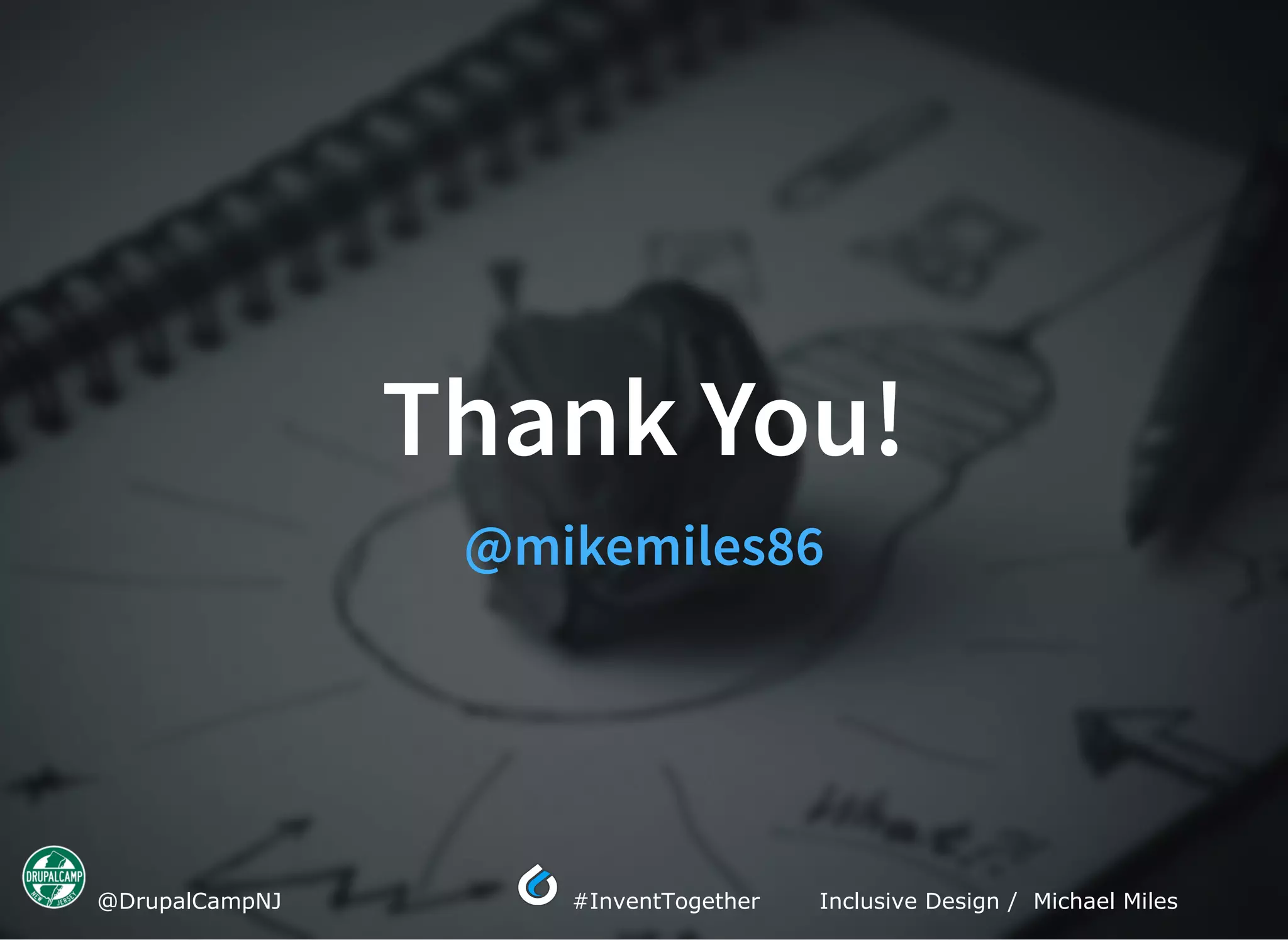  @DrupalCampNJ  #InventTogether Inclusive Design /  Michael Miles
Thank You!Thank You!
@mikemiles86@mikemiles86
 