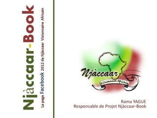 Rama YAGUE
Responsable de Projet Njàccaar-Book
 