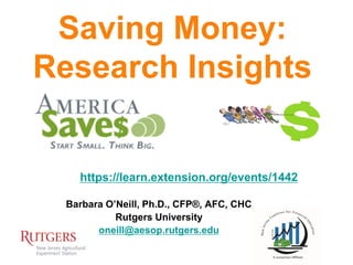 Saving Money:
Research Insights

https://learn.extension.org/events/1442
Barbara O’Neill, Ph.D., CFP®, AFC, CHC
Rutgers University
oneill@aesop.rutgers.edu

 
