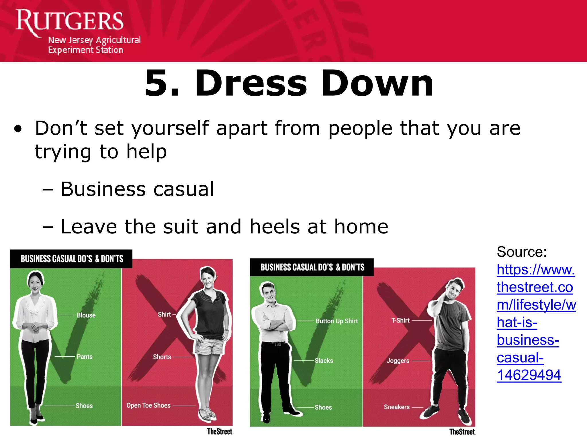 5. Dress Down
• Don’t set yourself apart from people that you are
trying to help
– Business casual
– Leave the suit and heels at home
Source:
https://www.
thestreet.co
m/lifestyle/w
hat-is-
business-
casual-
14629494
 