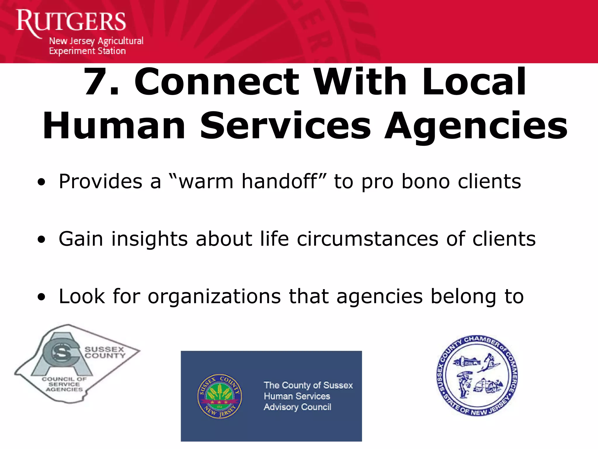7. Connect With Local
Human Services Agencies
• Provides a “warm handoff” to pro bono clients
• Gain insights about life circumstances of clients
• Look for organizations that agencies belong to
 