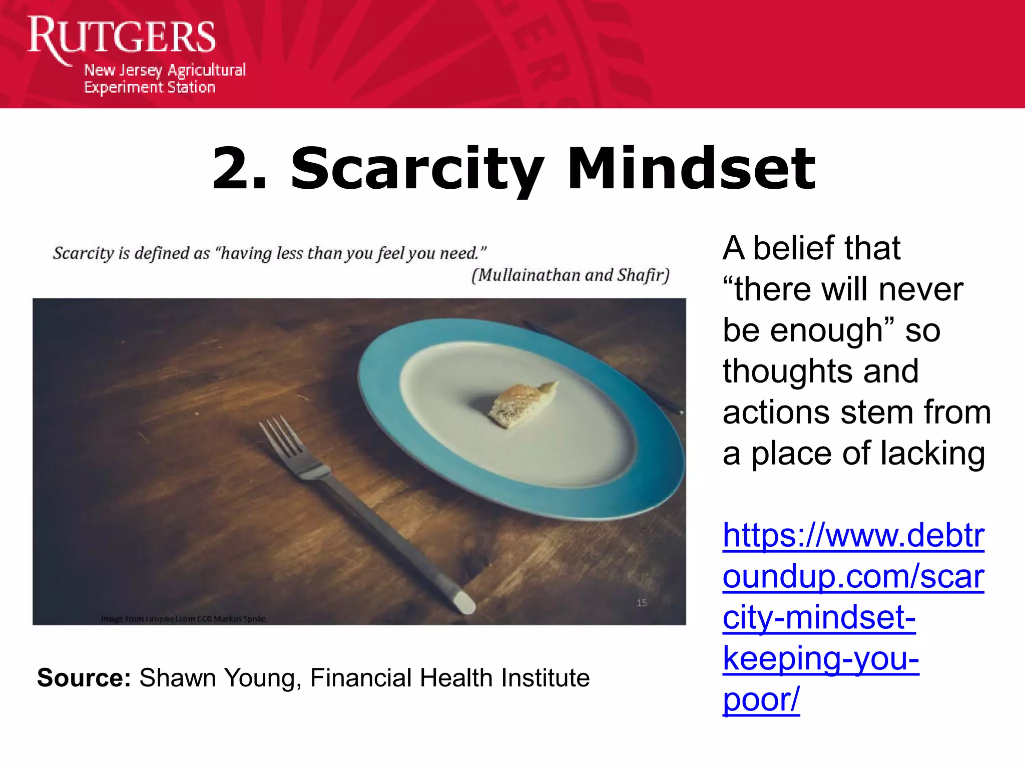 2. Scarcity Mindset
Source: Shawn Young, Financial Health Institute
A belief that
“there will never
be enough” so
thoughts and
actions stem from
a place of lacking
https://www.debtr
oundup.com/scar
city-mindset-
keeping-you-
poor/
 