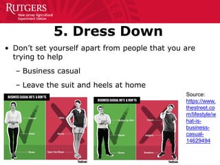5. Dress Down
• Don’t set yourself apart from people that you are
trying to help
– Business casual
– Leave the suit and heels at home
Source:
https://www.
thestreet.co
m/lifestyle/w
hat-is-
business-
casual-
14629494
 