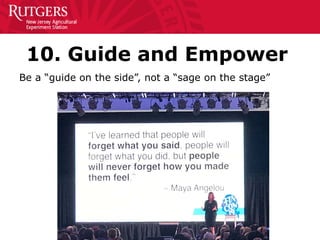 10. Guide and Empower
Be a “guide on the side”, not a “sage on the stage”
 