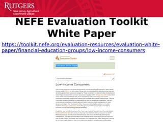NEFE Evaluation Toolkit
White Paper
https://toolkit.nefe.org/evaluation-resources/evaluation-white-
paper/financial-education-groups/low-income-consumers
 