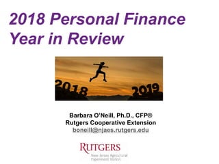 2018 Personal Finance
Year in Review
Barbara O’Neill, Ph.D., CFP®
Rutgers Cooperative Extension
boneill@njaes.rutgers.edu
 