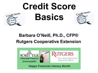 Credit Score
Basics
Barbara O’Neill, Ph.D., CFP®
Rutgers Cooperative Extension
 