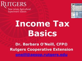 Income Tax
Basics
Dr. Barbara O’Neill, CFP®
Rutgers Cooperative Extension
oneill@aesop.rutgers.edu
 