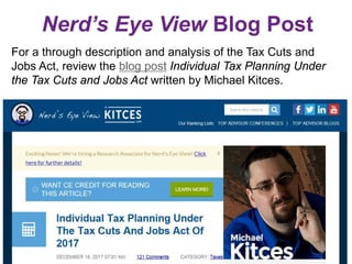Nerd’s Eye View Blog Post
For a through description and analysis of the Tax Cuts and
Jobs Act, review the blog post Individual Tax Planning Under
the Tax Cuts and Jobs Act written by Michael Kitces.
 