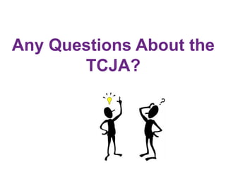 Any Questions About the
TCJA?
 