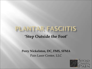 ‘ Step Outside the Foot’ Perry Nickelston, DC, FMS, SFMA Pain Laser Center, LLC 