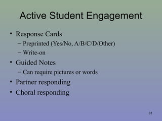 Active Student Engagement
• Response Cards
– Preprinted (Yes/No, A/B/C/D/Other)
– Write-on
• Guided Notes
– Can require pictures or words
• Partner responding
• Choral responding
31
 