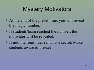 Mystery Motivators
• At the end of the preset time, you will reveal
the magic number.
• If students/team reached the number, the
motivator will be revealed.
• If not, the reinforcer remains a secret. Make
students aware of pre-set
81
 