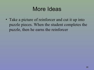 More Ideas
• Take a picture of reinforcer and cut it up into
puzzle pieces. When the student completes the
puzzle, then he earns the reinforcer
8686
 