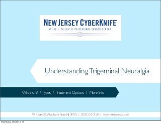 UnderstandingTrigeminal Neuralgia
What Is It? / Types / Treatment Options / More Info
99 Route 37 WestToms River, NJ 08755 / (732) 557-3120 / www.newjerseyck.com
Wednesday, October 2, 13
 