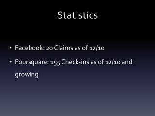 StatisticsFacebook: 20 Claims as of 12/10Foursquare: 155 Check-ins as of 12/10 and growing