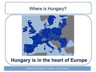 8
American Hungarian Chamber of Commerce
Where is Hungary?
Hungary is in the heart of Europe
 