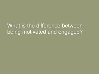 What is the difference between being motivated and engaged? 