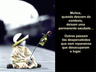 Muitos,  quando descem do comboio,  deixam uma  permanente saudade… Outros passam tão despercebidos  que nem reparamos que desocuparam  o lugar.  