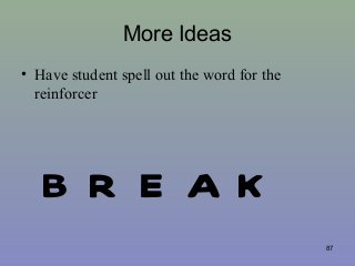 More Ideas
• Have student spell out the word for the
reinforcer

B R E AK
87

 