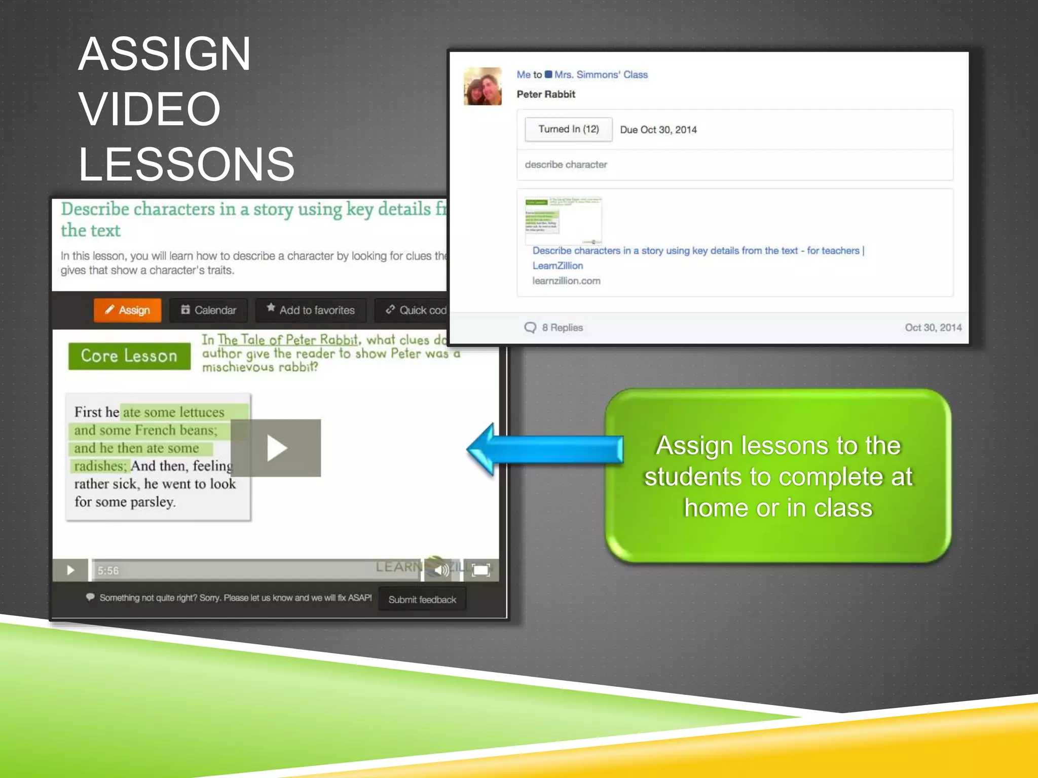 ASSIGN 
VIDEO 
LESSONS 
Assign lessons to the 
students to complete at 
home or in class 
 
