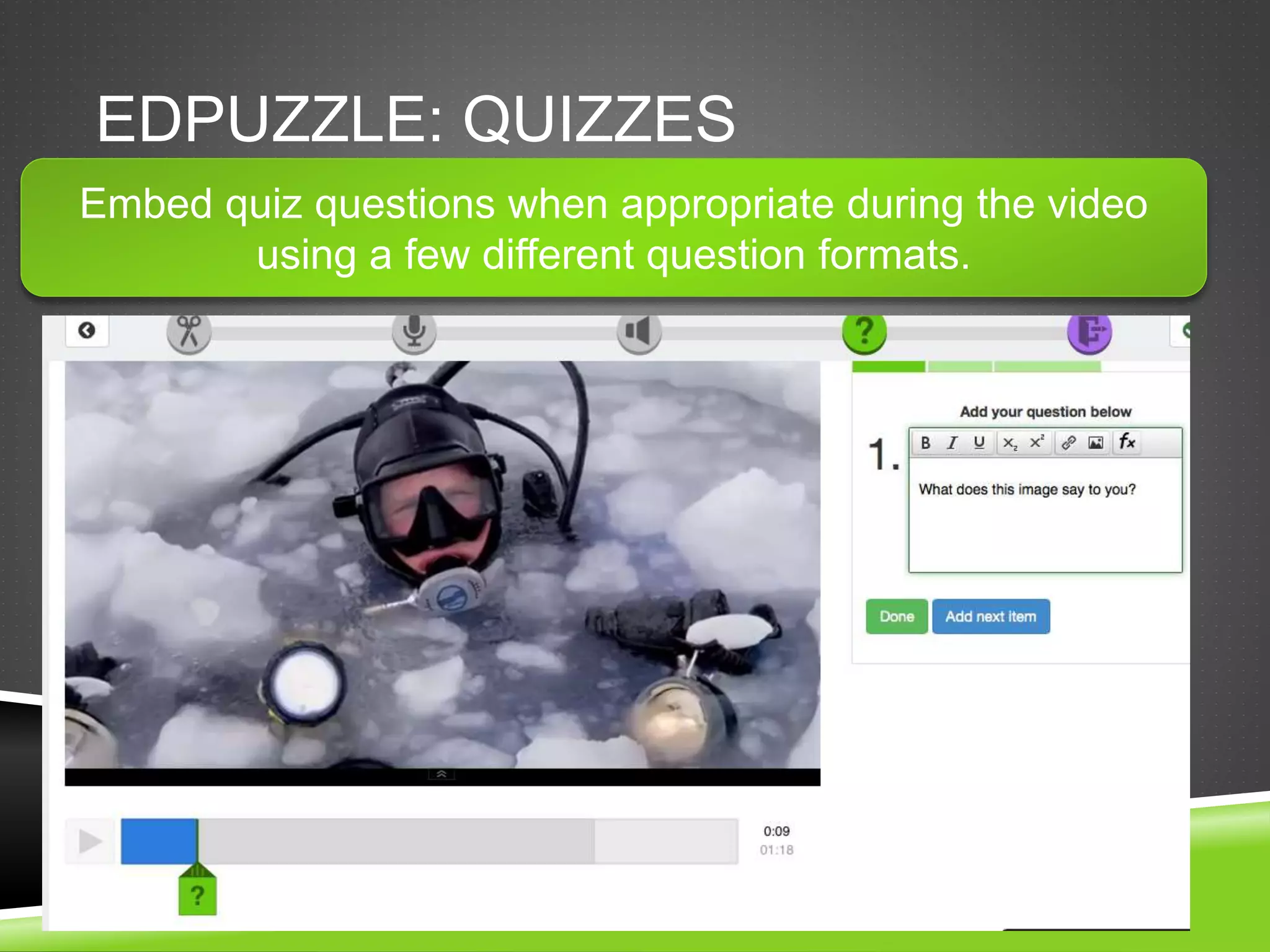 EDPUZZLE: QUIZZES 
Embed quiz questions when appropriate during the video 
using a few different question formats. 
 