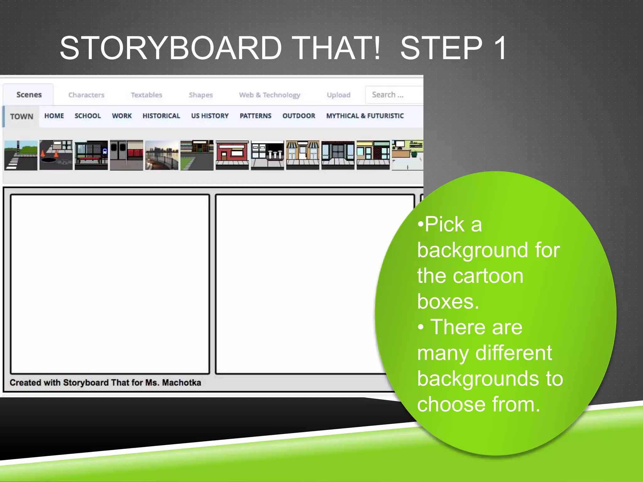 STORYBOARD THAT! STEP 1 
•Pick a 
background for 
the cartoon 
boxes. 
• There are 
many different 
backgrounds to 
choose from. 
 