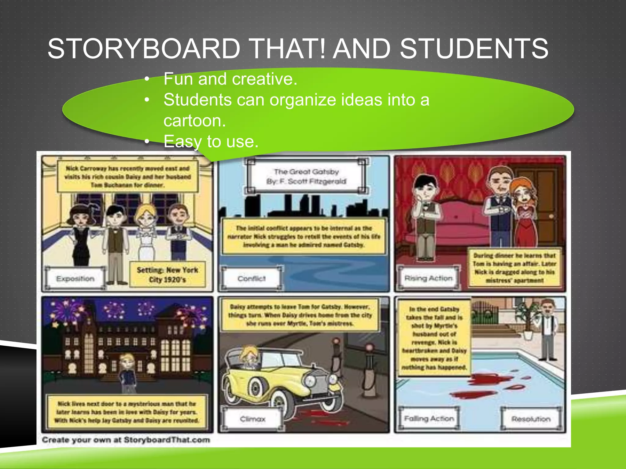 STORYBOARD THAT! AND STUDENTS 
• Fun and creative. 
• Students can organize ideas into a 
cartoon. 
• Easy to use. 
 