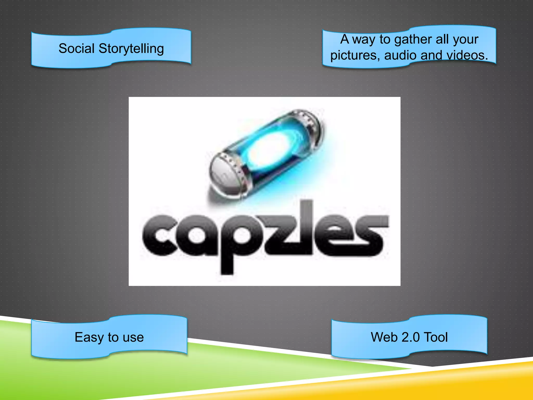 Social Storytelling 
Easy to use 
A way to gather all your 
pictures, audio and videos. 
Web 2.0 Tool 
 